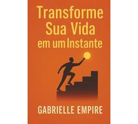 Transforme Sua Vida em um Instante: Desperte Seu Potencial e Crie Mudancas Imediatas