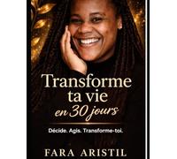 Transforme ta vie en 30 jours.: Passe a l'action et deviens la personne que tu mérites d'etre