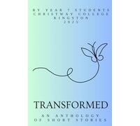 Transformed: An Anthology of Short Stories: By Year 7 Students at Christway College Kingston 2025 (Christway College Kingston Anthologies)