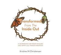 Transformed From The Inside Out: A Workbook for Inner Healing and Spirit-Led Transformation