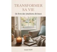 TRANSFORMER SA VIE: (le livre des intuitions divines) (TRANSFORMER SA VIE (Votre nouvelle vie commence aujourd'hui! Faisons un bout de chemin ensemble!))