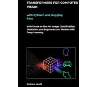 Transformers for Computer Vision with PyTorch and Hugging Face: Build State-of-the-Art Image Classification, Detection, and Segmentation Models with Deep Learning
