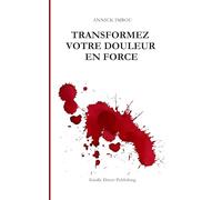 Transformez votre douleur en force: Chaque blessure peut devenir votre plus grande force