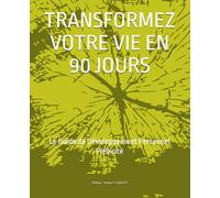 TRANSFORMEZ VOTRE VIE EN 90 JOURS: Le Guide de Développement Personnel N°1 (DÉVELOPPER SES COMPÉTENCES EN COMMUNICATION ET ÉVOLUER PERSONNELLEMENT)