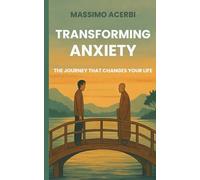 TRANSFORMING ANXIETY - THE JOURNEY THAT CHANGES YOUR LIFE: A Zen tale to rediscover calm, courage, and presence in everyday life