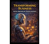 Transforming Business With Artificial Intelligence (Business & Money Making)