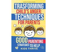 Transforming Child’s Anger: Management Techniques for Parents.: Good Parenting Strategies to Help Kids Thrive