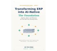 Transforming ERP into AI-Native: The Foundation - Agents, Tools, and Memory for the ERP You Already Have. Book 0: Keep the ERP you have. Give it ... ERP into AI-Native - Wrap, Don't Rewrite)