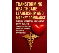 Transforming Healthcare Leadership and Market Dominance Through a Strategic Assessment of CVS Health’s Competitive Advantage, Innovation Pathways, and Growth Opportunities