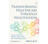 Transforming Healthcare Through Negotiation: A Guide to Success in Medicine, Care Delivery, and the Business of Health