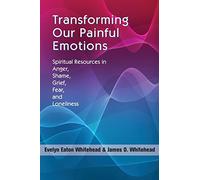 Transforming Our Painful Emotions: Spiritual Resources in Anger, Shame, Grief, Fear and Loneliness
