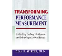 Transforming Performance Measurement: Rethinking the Way We Measure and Drive Organizational Success