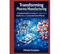 Transforming Pharma Manufacturing: AI Implementation Strategies for Digital Twins, Quality 4.0, and Sustainable Green Pharma (Pharma’s AI Transformation)