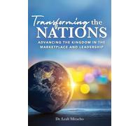 Transforming the Nations: Advancing the Kingdom in the Marketplace and Leadership: Advancing the Kingdom in the Marketplace and Leadership