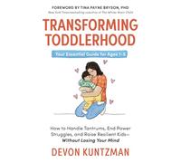 Transforming Toddlerhood: How to Handle Tantrums, End Power Struggles, and Raise Resilient Kids Without Losing Your Mind