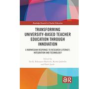 Transforming University-based Teacher Education through Innovation: A Norwegian Response to Research Literacy, Integration and Technology (Routledge Research in Teacher Education)