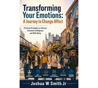 Transforming Your Emotions A Journey to Change Affect: Practical Strategies to Enhance Emotional Intelligence and Well-Being