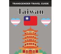 Transgender Travel Guide: Taiwan: Explore, Connect, and Thrive as Your True Self in Asia’s Most LGBTQ-Friendly Destination