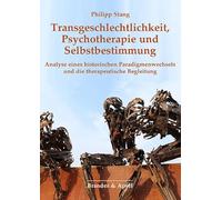 Transgeschlechtlichkeit, Psychotherapie und Selbstbestimmung: Analyse eines historischen Paradigmenwechsels und die therapeutische Begleitung