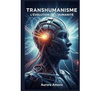 Transhumanisme: L'évolution de l'humanité (La transformation de la biologie humaine)