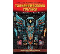 Transhumanismo Tolteca: Del ensueño tolteca al diseño del futuro: 1 (Transformación Tolteca)