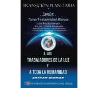 Transición planetaria. A los trabajadores de la luz y a toda la humanidad: Revelaciones para el despertar de conciencia, alerta sobre grandes cambios, ... el bien. Luz para comprender y evolucionar.