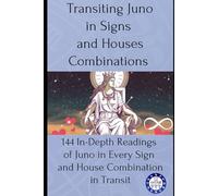 Transiting Juno in Signs and Houses Combinations: 144 In-Depth Readings of Juno in Every Sign and House Combination in Transit
