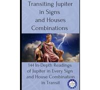 Transiting Jupiter in Signs and Houses Combinations: 144 In-Depth Readings of Jupiter in Every Sign and House Combination in Transit: 6 (transits)