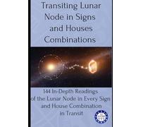 Transiting Lunar Node in Signs and Houses Combinations: 144 In-Depth Readings of Lunar Node in Every Sign and House Combination in Transit (transits)