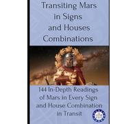 Transiting Mars in Signs and Houses Combinations: 144 In-Depth Readings of Mars in Every Sign and House Combination in Transit: 5 (transits)