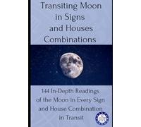 Transiting Moon in Signs and Houses Combinations: 144 In-Depth Readings of the Moon in Every Sign and House Combination in Transit (transits)