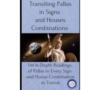 Transiting Pallas in Signs and Houses Combinations: 144 In-Depth Readings of Pallas in Every Sign and House Combination in Transit