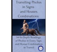 Transiting Pholus in Signs and Houses Combinations: 144 In-Depth Readings of Pholus in Every Sign and House Combination in Transit