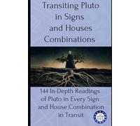 Transiting Pluto in Signs and Houses Combinations: 144 In-Depth Readings of Pluto in Every Sign and House Combination in Transit