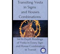 Transiting Vesta in Signs and Houses Combinations: 144 In-Depth Readings of Vesta in Every Sign and House Combination in Transit