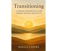 Transitioning: A Spiritual And Practical Guide Through The Final Days Of Life