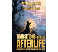 Transitions into The Afterlife: Inspiration to Integrate Mortality and Grief - Gottfried Liberto author of The Anxiety Tarot (The Secret Books)