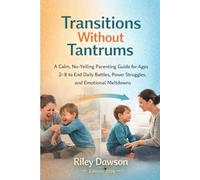 Transitions Without Tantrums: A Calm, No-Yelling Parenting Guide for Ages 2-8 to End Daily Battles, Power Struggles, and Emotional Meltdowns