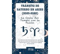 TRÁNSITO DE SATURNO EN ARIES (2025-2028) "La Unión del Temple con la Pasión.": Un análisis en profundidad del transito por las 12 casas astrológicas y ... para tiempos de crisis y reinvención