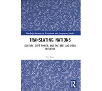 Translating Nations: Culture, Soft Power, and the Belt and Road Initiative (Routledge Advances in Translation and Interpreting Studies)