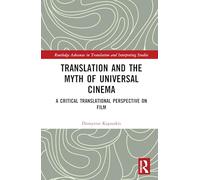 Translation and the Myth of Universal Cinema: A Critical Translational Perspective on Film (Routledge Advances in Translation and Interpreting Studies)