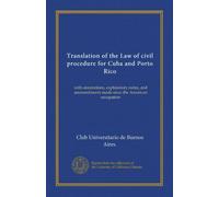 Translation of the Law of civil procedure for Cuba and Porto Rico: with annotations, explanatory notes, and ammendments made since the American occupation