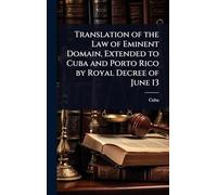 Translation of the Law of Eminent Domain, Extended to Cuba and Porto Rico by Royal Decree of June 13