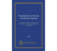 Translations of the law of eminent domain: extended to Cuba and Porto Rico by royal decree of June 13, 1884, and regulations for its application