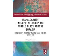 Translocality, Entrepreneurship and Middle Class Across Eurasia: Kyrgyzstan’s ‘First Capitalists’ Since the Late Soviet Era (Routledge Series on ... Transformations in Central and Inner Asia)