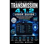 Transmission 4.1.2 User Guide: A Step-by-Step Guide to Installing, Configuring, Managing Downloads, Improving Speeds, and Mastering Transmission on Windows, macOS, and Linux