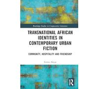 Transnational African Identities in Contemporary Urban Fiction: Community, Hospitality and Friendship (Routledge Studies in Comparative Literature)