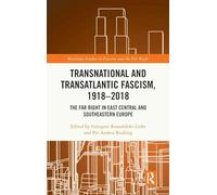 Transnational and Transatlantic Fascism, 1918-2018: The Far Right in East Central and Southeastern Europe (Routledge Studies in Fascism and the Far Right)