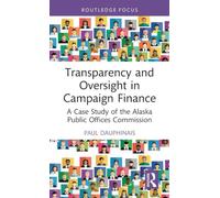 Transparency and Oversight in Campaign Finance: A Case Study of the Alaska Public Offices Commission (Routledge Research in American Politics and Governance)