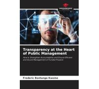 Transparency at the Heart of Public Management: How to Strengthen Accountability and Ensure Efficient and Sound Management of Funded Projects